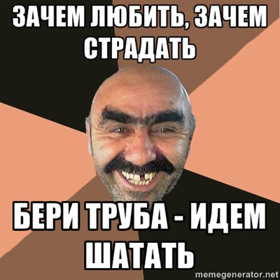 зачем любить зачем страдать бери труба идем шатать
