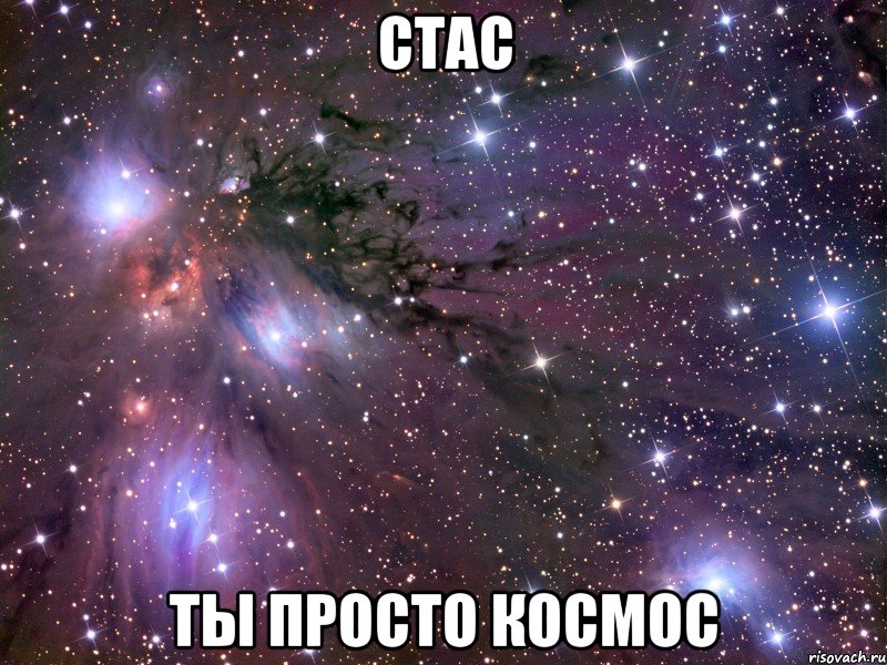 ты просто космос стас,