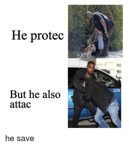 He protec, but he also attac