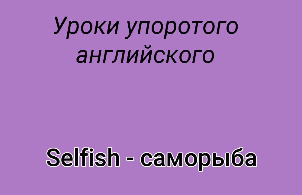 Что значит саморыба, саморыба, саморыба значение, саморыба перевод, что такое саморыба, плохой английский, учим английский, ошибки в английском языке, смешные ошибки в английском, саморыба selfish, selfish саморыба