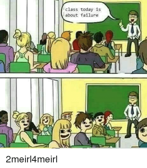 class-today-is-about-failure-2meirl4meirl-28662223