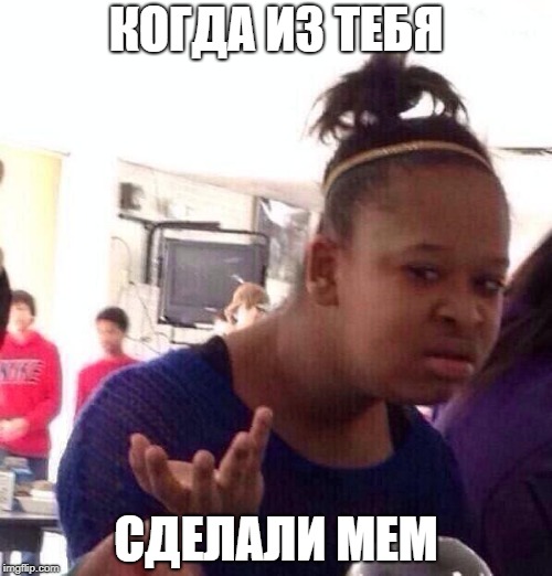 когда из тебя сделали мем
