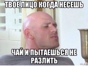 когда несешь чай и пытаешься не разлить