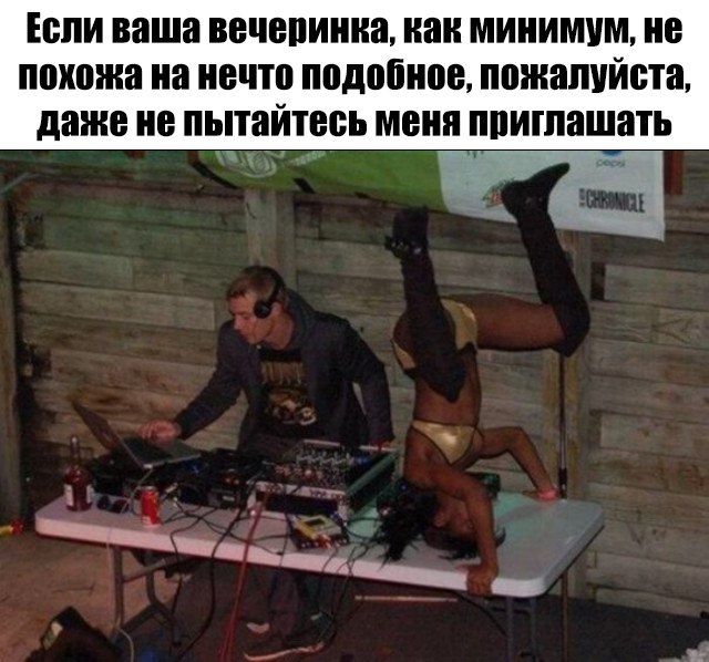 Если ваша вечеринка не похожа на это, даже не пытайтесь меня приглашать