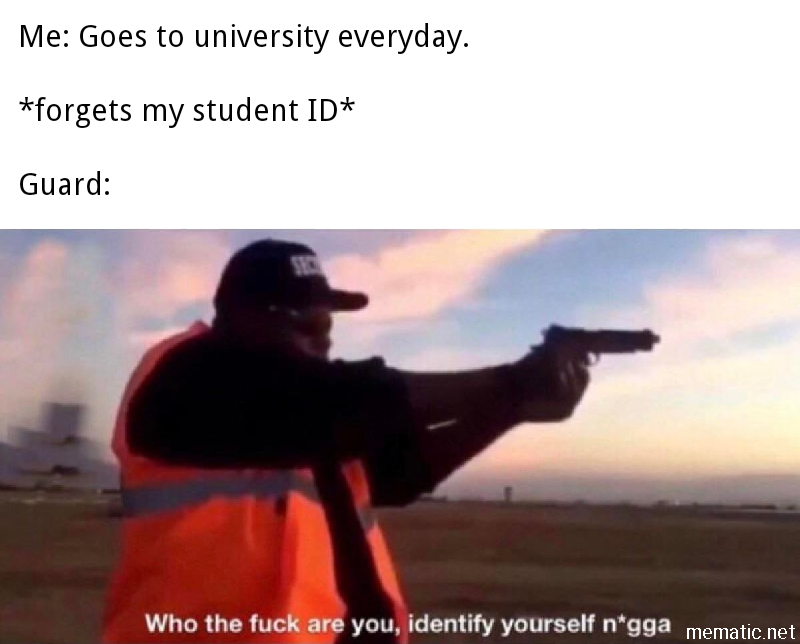Who the fuck are you identify yourself nigga