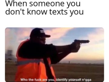 Who the fuck are you identify yourself nigga