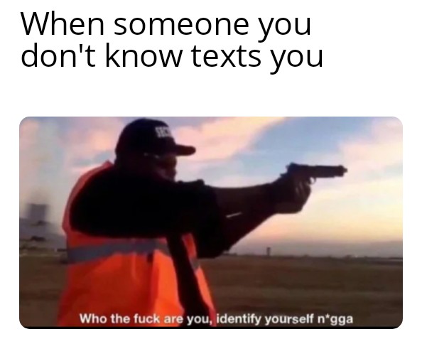 Who the fuck are you identify yourself nigga