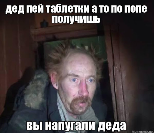 Дед пей таблетки а то получишь по жопе